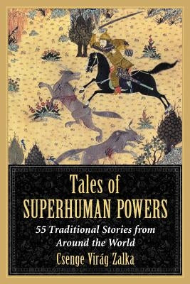 Tales of Superhuman Powers: 55 Traditional Stories from Around the World by Zalka, Csenge Virag