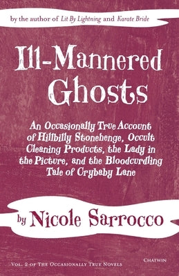 Ill-Mannered Ghosts: An Occasionally True Account of Hillbilly Stonehenge, Occult Cleaning Products, the Lady in the Picture, and the Blood by Sarrocco, Nicole