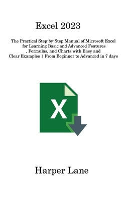 Excel 2023: The Practical Step-by-Step Manual of Microsoft Excel for Learning Basic and Advanced Features, Formulas, and Charts wi by Lane, Harper