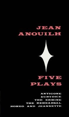 Five Plays: Antigone, Eurydice, the Ermine, the Rehearsal, Romeo and Jeannette by Anouilh, Jean