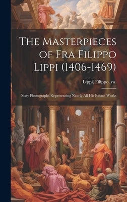 The Masterpieces of Fra Filippo Lippi (1406-1469): Sixty Photographs Representing Nearly all his Extant Works by Lippi, Filippo Ca 1406-1469