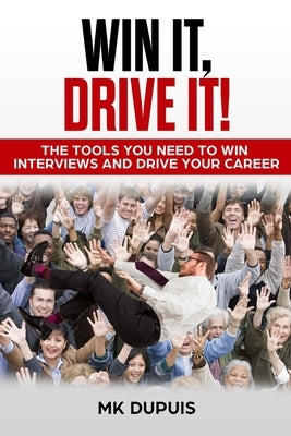 Win It, Drive It!: The Tools You Need to Win Interviews and Drive Your Career by Dupuis, Mk