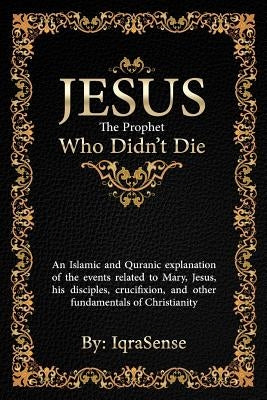 Jesus - The Prophet Who Didn't Die: An Islamic and Quranic explanation about Jesus, Mary, and other fundamentals of Christianity Paperback Createspace Independent Publishing Platform