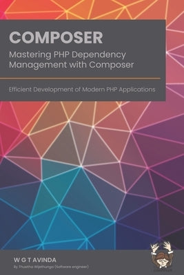 Mastering PHP Dependency Management with Composer: Efficient Development of Modern PHP Applications by Avinda, W. G. T.