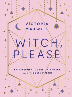 Witch, Please: Empowerment and Enlightenment for the Modern Mystic by Maxwell, Victoria