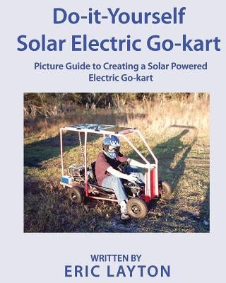 Do-it-Yourself Solar-Powered Go-Kart: Simple DIY Solar Powered Go-kart Picture Guide for a Fun Weekend Project or Science Fair Project Paperback Createspace Independent Publishing Platform