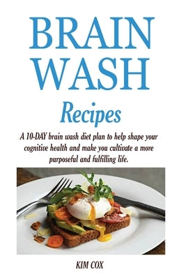 Brain Wash Recipes: A 10-DAY brain wash diet plan to help shape your cognitive health and make you cultivate a more purposeful and fulfill by Cox, Kim