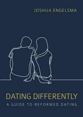 Dating Differently: A Guide to Reformed Dating by Engelsma, Joshua