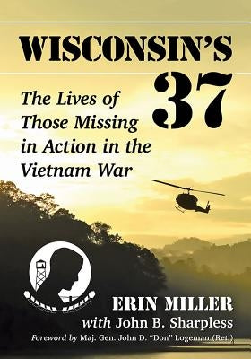 Wisconsin's 37: The Lives of Those Missing in Action in the Vietnam War Paperback McFarland and Company, Inc.
