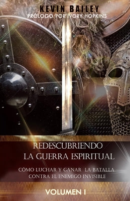 Redescubriendo la Guerra Espiritual: Cómo Luchar Y Ganar la Batalla Contra El Enemigo Invisible by Bailey, Kevin