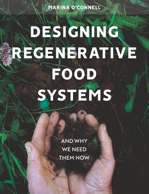 Designing Regenerative Food Systems: And Why We Need Them Now by O'Connell, Marina