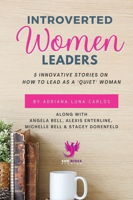 Introverted Women Leaders: 5 Innovative Stories on How to Lead as A Quiet Woman by Carlos, Adriana Luna