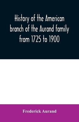 History of the American branch of the Aurand family: from 1725 to 1900 by Aurand, Frederick