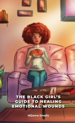 The Black Girl's Guide to Healing Emotional Wounds by Smalls, Nijiama