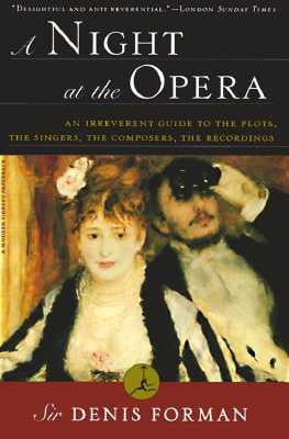 A Night at the Opera: An Irreverent Guide to the Plots, the Singers, the Composers, the Recordings by Forman, Denis