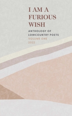 I Am a Furious Wish: Anthology of Lowcountry Poets, Volume 1 Paperback Free Verse, LLC
