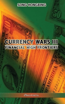 Currency Wars III: Financial high frontiers by Hongbing, Song