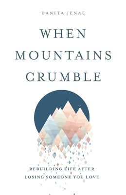 When Mountains Crumble: Rebuilding Your Life After Losing Someone You Love Moody Publishers