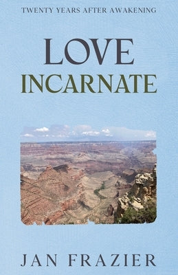 Love Incarnate: Twenty Years After Awakening by Frazier, Jan