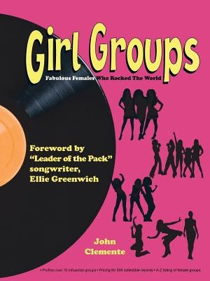 Girl Groups: Fabulous Females Who Rocked the World by Clemente, John