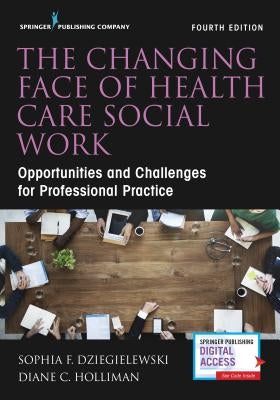 The Changing Face of Health Care Social Work: Opportunities and Challenges for Professional Practice by Dziegielewski, Sophia F.