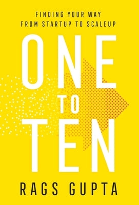 One to Ten: Finding Your Way from Startup to Scaleup by Gupta, Rags
