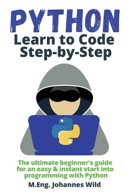 Python Learn to Code Step by Step: The ultimate beginner's guide for an easy & instant start into programming with Python by Wild, M. Eng Johannes