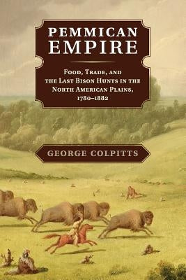 Pemmican Empire: Food, Trade, and the Last Bison Hunts in the North American Plains, 1780-1882 Paperback Cambridge University Press