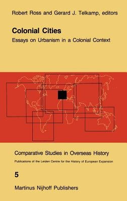 Colonial Cities: Essays on Urbanism in a Colonial Context by Ross, R. J.