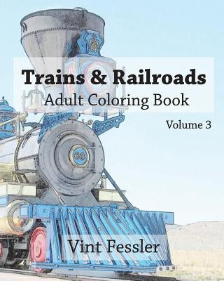 Trains & Railroads: Adult Coloring Book Vol.3: Train and Railroad Sketches for Coloring by Fessler, Vint