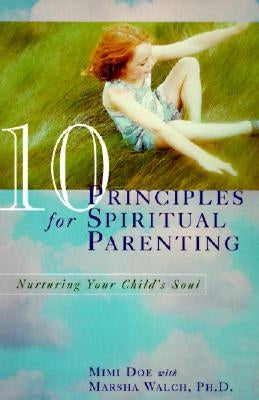10 Principles for Spiritual Parenting: Nurturing Your Child's Soul by Doe, Mimi