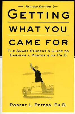 Getting What You Came for: The Smart Student's Guide to Earning an M.A. or a Ph.D. by Peters, Robert