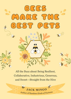 Bees Make the Best Pets: All the Buzz about Being Resilient, Collaborative, Industrious, Generous, and Sweet-Straight from the Hive (Beekeeping by Mingo, Jack
