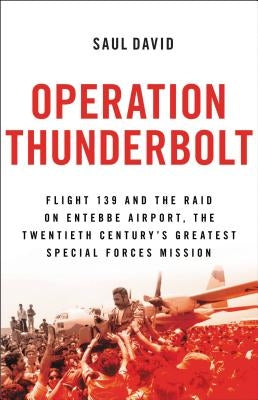 Operation Thunderbolt: Flight 139 and the Raid on Entebbe Airport, the Most Audacious Hostage Rescue Mission in History Paperback Back Bay Books