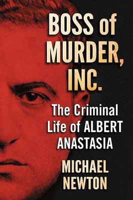 Boss of Murder, Inc.: The Criminal Life of Albert Anastasia by Newton, Michael