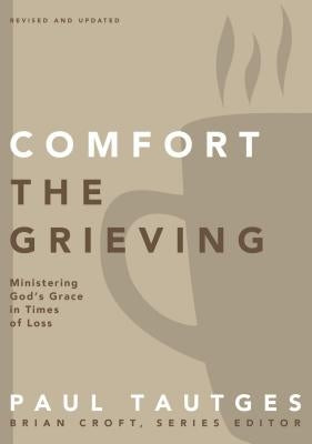 Comfort the Grieving: Ministering God's Grace in Times of Loss by Tautges, Paul