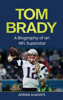 Tom Brady: A Biography of an NFL Superstar by Almonte, Adrian