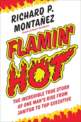Flamin' Hot: The Incredible True Story of One Man's Rise from Janitor to Top Executive by Montanez, Richard