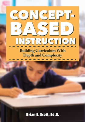 Concept-Based Instruction: Building Curriculum with Depth and Complexity by Scott, Brian