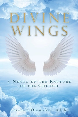 Divine Wings: a Novel on the Rapture of the Church Paperback Xulon Press