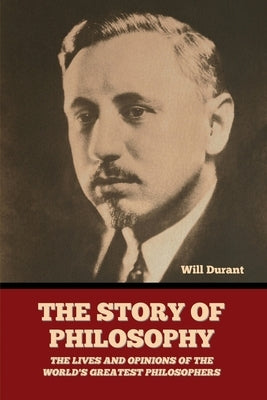 The Story of Philosophy: The Lives and Opinions of the World's Greatest Philosophers Paperback Bibliotech Press