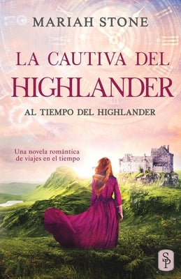 La cautiva del highlander: Una novela romántica de viajes en el tiempo en las Tierras Altas de Escocia by Stone, Mariah
