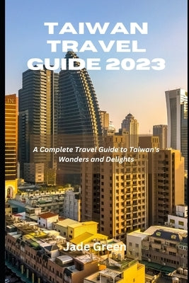 Taiwan Travel Guide 2023: A Complete Travel Guide to Taiwan's Wonders and Delights Paperback Independently Published