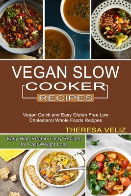 Vegan Slow Cooker Recipes: Vegan Quick and Easy Gluten Free Low Cholesterol Whole Foods Recipes (Easy High Protein Tasty Recipes for Fast Weight by Veliz, Theresa