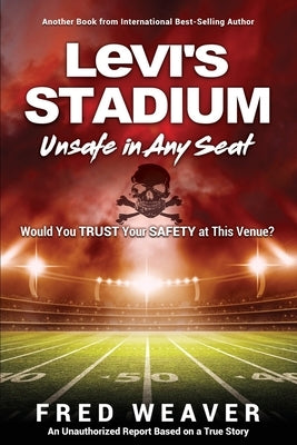 Levi's Stadium Unsafe in Any Seat: Would You TRUST Your SAFETY at This Venue? by Weaver, Fred