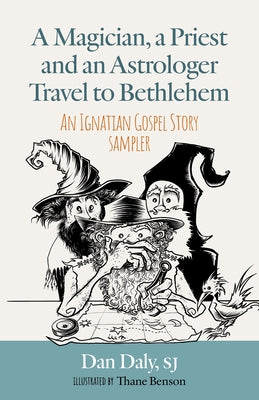 A Magician, a Priest and an Astrologer Walk to Bethlehem: An Ignatian Gospel Story Sampler by Daly, Dan