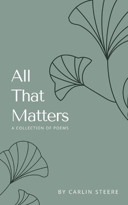 All That Matters: A Collection of Poems by Steere, Carlin