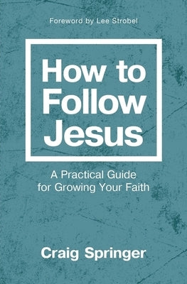 How to Follow Jesus: A Practical Guide for Growing Your Faith by Springer, Craig