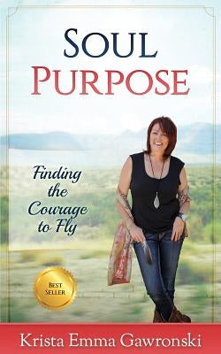 Soul Purpose: Finding the Courage to Fly by Gawronski, Krista Emma