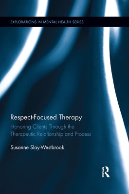 Respect-Focused Therapy: Honoring Clients Through the Therapeutic Relationship and Process by Slay-Westbrook, Susanne